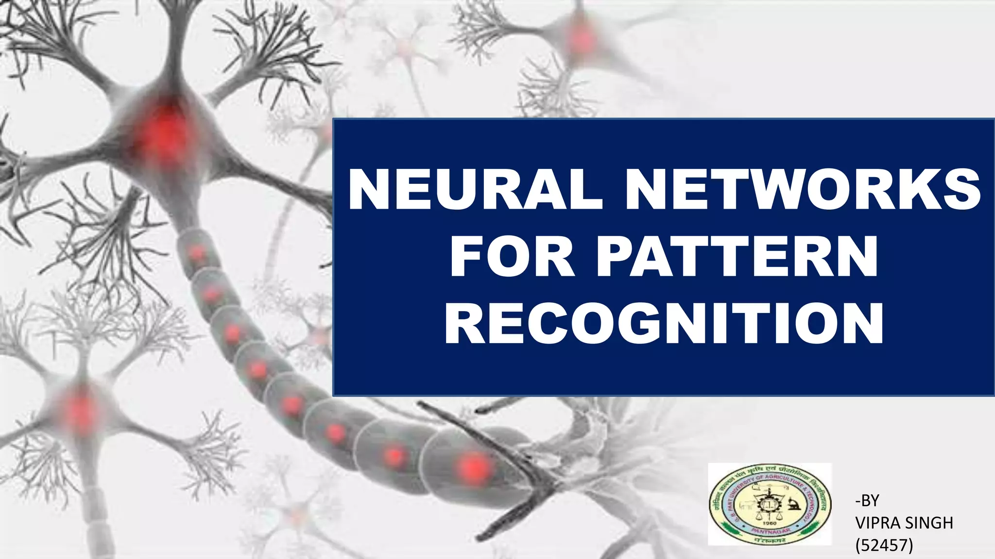 NEURAL NETWORKS
FOR PATTERN
RECOGNITION
-BY
VIPRA SINGH
(52457)
 