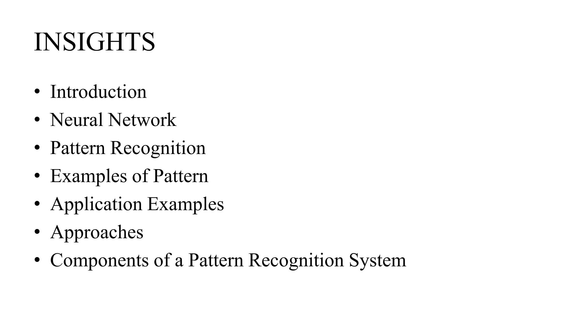 INSIGHTS
• Introduction
• Neural Network
• Pattern Recognition
• Examples of Pattern
• Application Examples
• Approaches
• Components of a Pattern Recognition System
 