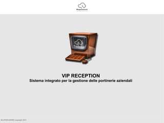 BLUPIXELWORK copyright 2013
VIP RECEPTION
Sistema integrato per la gestione delle portinerie aziendali
 