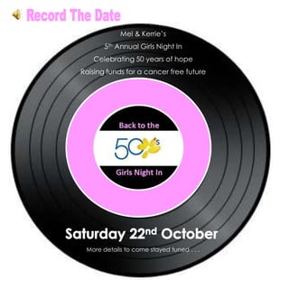 Record The Date Mel & Kerrie’s 5th Annual Girls Night In Celebrating 50 years of hope Raising funds for a cancer free future Saturday 22nd October More details to come stayed tuned . . . 