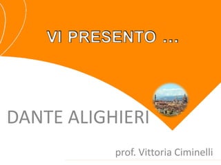 DANTE ALIGHIERI
prof. Vittoria Ciminelli
 