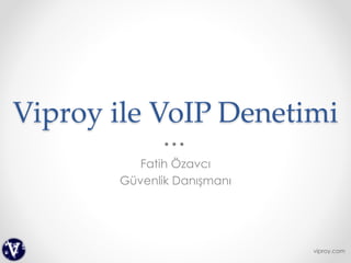 Viproy ile VoIP Denetimi
Fatih Özavcı
Güvenlik Danışmanı
viproy.com
 