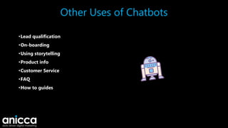 Other Uses of Chatbots
•Lead qualification
•On-boarding
•Using storytelling
•Product info
•Customer Service
•FAQ
•How to guides
 