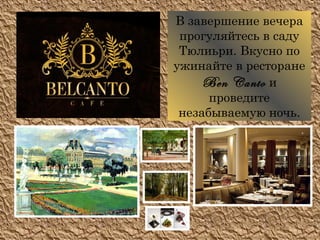 В завершение вечера
 прогуляйтесь в саду
 Тюлиьри. Вкусно по
ужинайте в ресторане
     Ben Canto и
      проведите
 незабываемую ночь.
 