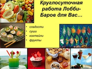 Круглосуточная
          работа Лобби-
         Баров для Вас…

•   сладости
•   суши
•   коктейли
•   фрукты
 