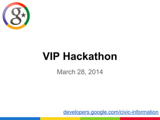 VIP Hackathon
March 28, 2014
developers.google.com/civic-information
 