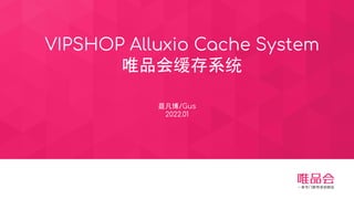 VIPSHOP Alluxio Cache System
唯品会缓存系统
聂凡博/Gus
2022.01
 