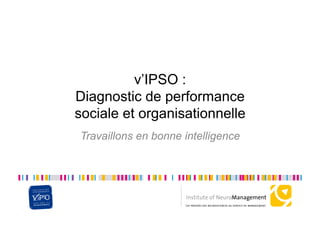 v’IPSO :
Diagnostic de performance
sociale et organisationnelle
Travaillons en bonne intelligence
 
