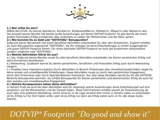 4.) Welche Konsequenzen haben deine Aktivitäten?
In deinem Profil als auch bei allen Aktivitäten wird Dir angezeigt welche Auswirkungen deine Entscheidungen auf
dich persönlich, auf die Mitmenschen und die Umwelt haben. Diese Informationen erhältst sowohl als
Texterläuterung als auch über eine grafische Darstellung. Somit wirst Du in die Lage versetzt dich immer in
deinem Leben zu entscheiden ob Du Erfolg nur für Dich haben willst, oder ob du Erfolg nur dann als Erfolg siehst
wenn er für alle etwas Gutes bewirkt.

5.) Welchen Bezug hat diese Simulation zur Realität?
Grundlage der Spielidee und Simulation ist:
a.) auf der Basis der Social-Return-on-Investment-Methode (SROI) spielerisch aufzuzeigen das es einen
erheblichen Unterschied gibt zwischen der privaten Rendite (Maximierung des persönlichen Vorteils) und der
sozialen Rendite (Maximierung des gesellschaftlichen Vorteils). Die NEW ECONOMICS FOUNDATION (2009) hat
den Versuch unternommen und Gehälter, die der privaten Rendite entsprechen, den sozialen finanziellen
Auswirkungen der Tätigkeit (soziale Rendite) gegenübergestellt. Die Studie schätzt z.B., dass für jedes Pfund, das
ein gut bezahlter Londoner Bankmitarbeiter verdient (hat), sieben Pfund sozialer Wert zerstört werden, während
umgekehrt ein Kindergärtner für jedes Pfund, das er verdient, sieben Pfund zusätzlichen Wert für die Gesellschaft
schafft. (www.neweconomics.org) (Quelle: Peter Heister, Finanzierung von Social Entrepreneurship durch Venture
Philanthropy und Social Venture Capital)
b.) die Kompensation von Umweltbelastungen. Viele unserer Aktivitäten sind mit dem Ausstoß von
Treibhausgasen verbunden. Um den Schaden für das Klima so gering wie möglich zu halten, kann man den
unvermeidbaren Ausstoß klimaschädlicher Gase ausgleichen. Mithilfe von einem CO2-Rechner lässt sich für
verschiedene Bereiche feststellen, welcher Ausstoß an Klimagasen verursacht wurde. Dafür zahlt man dann
freiwillig den errechneten Betrag und kann damit die Treibhausgase an anderer Stelle vermeiden. Das Geld wird
zum Beispiel in Solar- oder Biogasprojekte investiert, um dort Treibhausgase einzusparen. (https://klima-
kollekte.de/info/kompensation) (Quelle: Klima Kollekte – Kirchlicher Kompensationsfonds gGmbH)
c.) die neue VIP Kampagne "Tue Gutes und zeig es!" Diese Kampagne trägt dazu bei, das wichtige und gute
Aktivitäten im Bereich Philantropie und Umweltschutz eine größere Aufmerksamkeit erhalten, was auch
gesellschaftlich von großer Bedeutung ist. Eine zentrale Rolle übernimmt hier der DOTVIP® Footprint der
bedeutende berufliche Leistungen als auch ein Engagement als Wohltäter und Umweltförderer fortlaufend
dokumentiert und im Internet global sichtbar macht. Zugleich wird auch bekannten Persönlichkeiten und non-
profit Organisationen die Möglichkeit zu einer "Win-to-Win" Situation gegeben. Die Aktivitäten von "very important
persons" bei "very important projects" fördert ein gutes Image bei den Unterstützern und hilft zugleich den non-
profit Organisationen Ihre Projekte bekannter zu machen und somit auch mehr Spendengelder zu erhalten.
(http://www.vipspaces.com/vipspaces-dotvip-footprint.html) (Quelle: Vipspace Enterprises LLC)
 