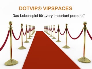 DOTVIP® VIPSPACES
Das Lebenspiel für „very important persons“
 