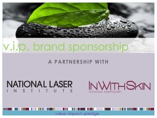 brand sponsorship
v.i.p. brand sponsorship
        A PARTNERSHIP WITH




          value. impact. prestige.
 