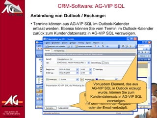 Über die Hilfsmittel lassen sich direkt Termine, Aufgaben in Outlook eintragen. Dabei werden die Kontaktdaten direkt mit übergeben Anbindung von Outlook / Exchange: Termine können aus AG-VIP SQL im Outlook-Kalender   erfasst werden. Ebenso können Sie vom Termin im Outlook-Kalender   zurück zum Kundendatzensatz in AG-VIP SQL verzweigen. Die Stammdaten werden in den Kontakteordner abgelegt und mit dem Termin, der Aufgabe oder der Email verknüpft. Von jedem Element, das aus  AG-VIP SQL in Outlook erzeugt wurde, können Sie zum Kundendatensatz in AG-VIP SQL verzweigen. 