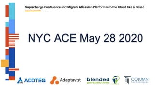 Supercharge Confluence and Migrate Atlassian Platform into the Cloud like a Boss!
NYC ACE May 28 2020
 