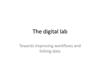 The digital lab

Towards improving workflows and
          linking data
 