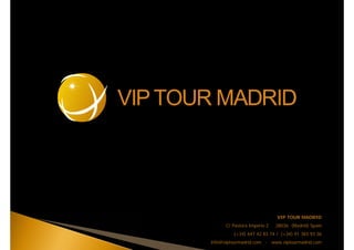 VIP TOUR MADRID
C/ Pastora Imperio 2 28036 (Madrid) Spain
(+34) 647 42 83 74 / (+34) 91 383 93 36
info@viptourmadrid.com - www.viptourmadrid.com
 