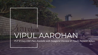 VIPUL AAROHAN
PLP & Easy EMI Plan Available with Inaugural Discount & Timely Payment Rebate.
 