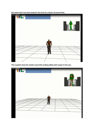 But notice that it has been looked in the Knee for a better ad natural flow.




This snapshot show the models natural like walking ability with respect to the user.
 