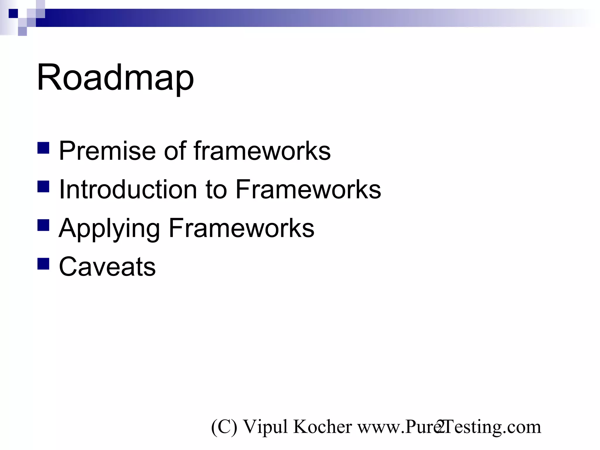 (C) Vipul Kocher www.PureTesting.com2
Roadmap
 Premise of frameworks
 Introduction to Frameworks
 Applying Frameworks
 Caveats
 