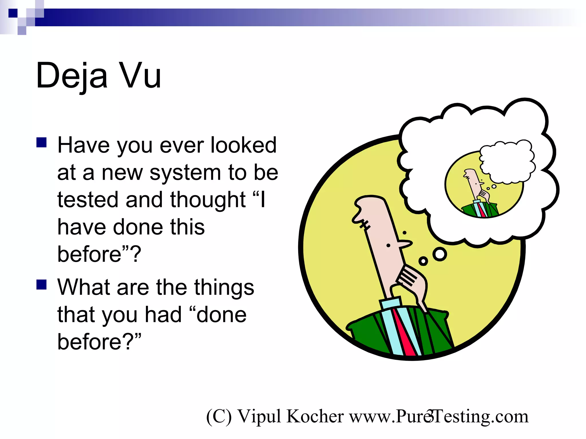 (C) Vipul Kocher www.PureTesting.com3
Deja Vu
 Have you ever looked
at a new system to be
tested and thought “I
have done this
before”?
 What are the things
that you had “done
before?”
 