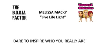 MELISSA MACKY
“Live Life Light”

DARE TO INSPIRE WHO YOU REALLY ARE

 