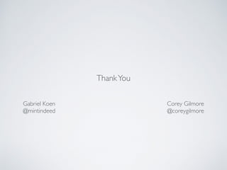 Gabriel Koen
@mintindeed
ThankYou
Corey Gilmore
@coreygilmore
 