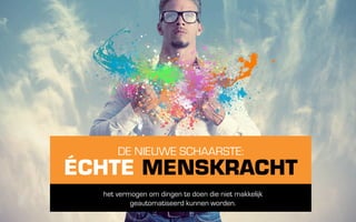 DE NIEUWE SCHAARSTE:
ÉCHTE MENSKRACHT
  het vermogen om dingen te doen die niet makkelijk
          geautomatiseerd kunnen worden.
 