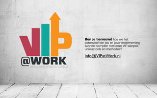 Ben je benieuwd hoe we het
                            potentieel van jou en jouw onderneming
                            kunnen bevrijden met onze VIP-aanpak,
                            unieke tools en methodes?

                            info@VIPatWork.nl
@WORK
 unlocking your potential
 