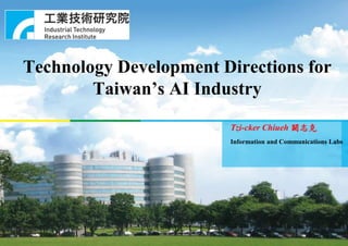 Technology Development Directions for
Taiwan’s AI Industry
Tzi-cker Chiueh 闕志克
Information and Communications Labs
 