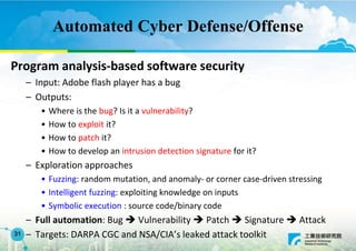 Automated Cyber Defense/Offense
Program analysis-based software security
– Input: Adobe flash player has a bug
– Outputs:
...
