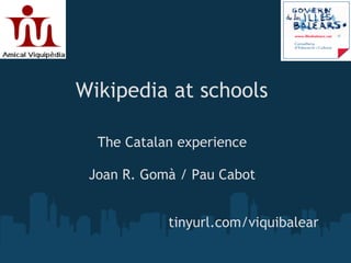 Wikipedia at schools

  The Catalan experience

 Joan R. Gomà / Pau Cabot


            tinyurl.com/viquibalear
 
