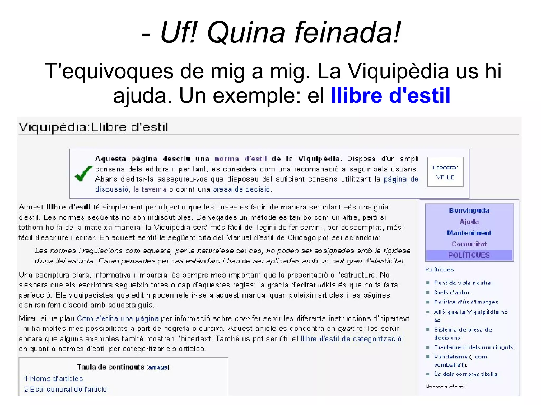 - Uf! Quina feinada! T'equivoques de mig a mig. La Viquipèdia us hi  ajuda. Un exemple: el  llibre d'estil 