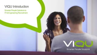 VIQU Introduction
Smarter People Solutions to
IT & Engineering Recruitment
 