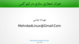 .MehrdadLinux@Gmail Com
‫عباسی‬ ‫مهرداد‬
‫لینوکس‬ ‫در‬ ‫سازی‬ ‫:مجازی‬ ‫عنوان‬
‫عباسی‬ ‫مهرداد‬
.MehrdadLinux@Gmail Com
 