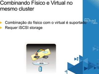 Combinando Físico e Virtual no 
mesmo cluster 
Combinação do físico com o virtual é suportado 
Requer iSCSI storage 
iSCSI 
 