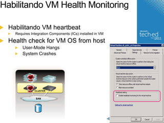 Habilitando VM Health Monitoring 
Habilitando VM heartbeat 
Requires Integration Components (ICs) installed in VM 
Health check for VM OS from host 
User-Mode Hangs 
System Crashes 
CLUSTER 
SAN 
 