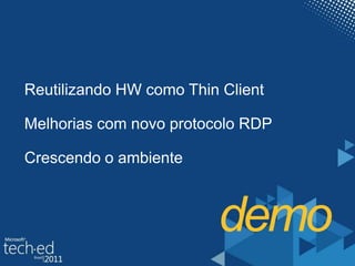 Reutilizando HW como Thin ClientMelhorias com novo protocolo RDPCrescendo o ambientedemo