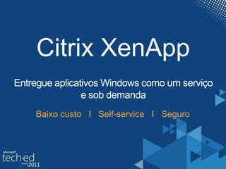Citrix XenAppEntregueaplicativos Windows como um serviço e sob demandaBaixocustoI   Self-service   I   Seguro
