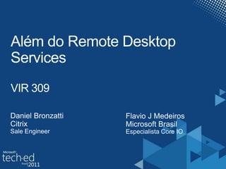 Além do Remote Desktop ServicesVIR 309Daniel BronzattiCitrixSale EngineerFlavio J MedeirosMicrosoft BrasilEspecialista Core IO