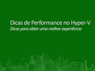 Dicas de Performance no Hyper-V
     Dicas para obter uma melhor experiência




11
 