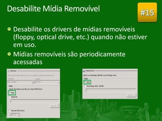 Desabilite Mídia Removível                        #15
     Desabilite os drivers de mídias removíveis
     (floppy, optical drive, etc.) quando não estiver
     em uso.
     Mídias removíveis são periodicamente
     acessadas




39
 