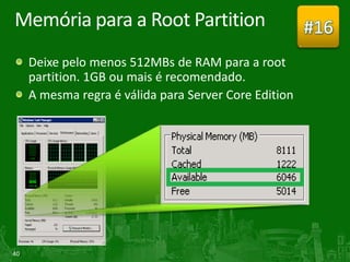 Memória para a Root Partition                          #16
     Deixe pelo menos 512MBs de RAM para a root
     partition. 1GB ou mais é recomendado.
     A mesma regra é válida para Server Core Edition




40
 