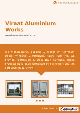 +91-9953363272

Viraat Aluminium
Works
www.viraataluminiumworks.com

We manufacturer, supplier & trader of Aluminum
Doors, Windows & Partitions. Apart from this, we
provide Fabrication & Decoration Services. These
products have been fabricated by our expert and the
carpentry department.

A Member of

 