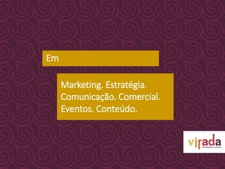 Em
Marketing. Estratégia.
Comunicação. Comercial.
Eventos. Conteúdo.
 