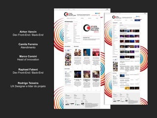 Rodrigo Teixeira 
UX Designer e líder do projeto 
Marco Corsini 
Head of innovation 
Camila Ferreira 
Atendimento 
Airton Vancin 
Dev Front-End / Back-End 
Raphael Fabeni 
Dev Front-End / Back-End  