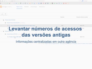 Levantar números de acessos 
das versões antigas 
Informações centralizadas em outra agência  