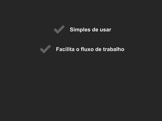 Facilita o fluxo de trabalho 
Simples de usar  