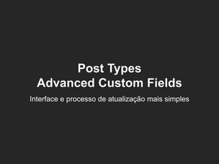 Post Types 
Advanced Custom Fields 
Interface e processo de atualização mais simples  