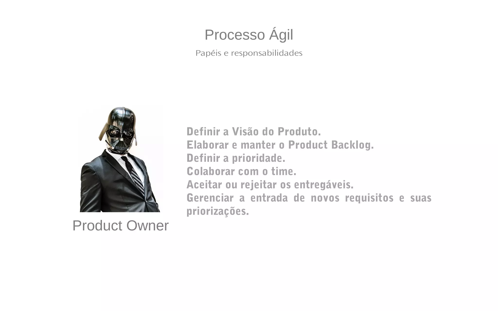 Processo Ágil
Papéis e responsabilidades
Definir a Visão do Produto.
Elaborar e manter o Product Backlog.
Definir a prioridade.
Colaborar com o time.
Aceitar ou rejeitar os entregáveis.
Gerenciar a entrada de novos requisitos e suas
priorizações.
Product Owner
 