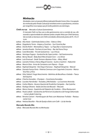 Minhocão
        Atividades criam um passeio diferenciado pelo Elevado Costa e Silva. A ocupação
        do minhocão pela Virada Cultural já reverbera entre os paulistanos, ansiosos
        por resignicar esse espaço que já recebe pedestres aos domingos.

Chefs na rua      Mercado e Cultura Gastronômica
         O mercado Chefs na Rua une a alta gastronomia com a comida de rua, ofe-
         recendo a oportunidade de saborear pratos simples feitos por Chefs famosos.
         São ao todo  barracas com Chefs convidados oferecendo pratos de R5, 00aR
         ,.
h   Alex Atala - Galinhada Dalva e Dito – Dalva e Dito
h   Dagoberto Torres - Arepas y Ceviches – Suri Ceviche Bar
h   Danilo Rolim - Montaditos y Tapas – La Tapa Bar e Gastronomia
h   Janaína Rueda - Puchero à Love Story – Bar da Dona Onça
h   Carol Brandão - Trio de Guloseimas – Las Chicas
h   Henrique Fogaça - Sanduíche de Copa Lombo – Sal Gastronomia
h   Benny Novak - Baby Back Ribs  Sweet Corn –  Diner
h   Luiz Emanuel - Steak Tartare e Batatas Fritas – Allez, Allez!
h   Leandro Freitas e Henry Miguel Caceres - Sushis e Sashimi – Nakombi
h   Marcio Silva - Arroz de Carreteiro com Pipoca – Oryza
h   Raphael Despirite - Hot Dog à Francesa – Raphael Despirite - Marcel
h   Daniela França Pinto - Polenta Cremosa com Cogumelo Crocante – Marce-
         lino Pan y Vino
h   Vitor Sobral / Hugo Nascimento - Bolinhos de Bacalhau e Salada – Tasca
         da Esquina
h   Checho Gonzáles - Choripan – Cevicheria Gonzáles
h   Lourdes Hernández - Tostadas y Micheladas – La Cocinera Atrevida
h   Carlos Ribeiro - Buraco Quente de Picadinho Campeão – Na Cozinha
h   Rodrigo Oliveira - Baião de Dois do Mocotó – Mocotó
h   Marco Soares - Espetinho de Polpetini de Cordeiro – Oliva Restaurant
h   Paula Labaki - Sanduíches de Pernil em Escabeche e de Frango Defumado
         – Lena Labaki Catering
h   Renato Carioni - Hamburguer de Pato com Maionese Trufada – Restau-
         rante Cosí
h   Heloisa Bacellar - Pão de Queijo e Bolo com Café – Lá da Venda

Mercado Mundo Mix
h Mercado Mundo Mix no Minhocão




                                       ——                                            programação 
 