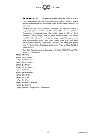 Sé — Tribunal              Campeonato Sul Americano de Luta Livre
          Pela ª vez realizado no Brasil o campeonato traz os melhores lutadores Brasilei-
          ros disputarão este cinturão com grandes nomes da luta livre na América do Sul,
          entre eles:
          Insano Igor, Robson Cruz, o Guerrilheiro, Touaregue, Toko, o Infernal, Chiarelly, o
          Maquiavélico, Rapper Mano John, La Mumia, Viking Soul, Kid Abelha, Ninja, o
          Dragão Branco, Sarabando Junior, o Sursta, Rick Roger, Nino Mercury, Bia, a
          Perversa, A Caveira Killinger, Denis Jack Junior, Bino Rock, O Jeca Tatu Cardoso,
          Max Muller, Titan, Bob Jr, Anjo Loiro, Mozart, Nocaute Jack Altura, Vini, Angel,
          Anne, a Maquiavélica, Alison Evans, Lilly, a Tigresa, Super Crazy, Zumbi, Hells-
          pawn “El Demonio Chileno”, Alison Evans, Katastrofe, Ades, El Magastar, Maniac
          Esga, The Ripper, Kaiser, Apocalipsis, Zarah, Sonico, Pecus, Lenhador, Xandão e
          Stiner - Narrador.
          Além deste Campeonato serão disputados os Cinturões: “O Rei do Ringue”, “Ter-
          remoto” e “Sobrevivente”.
h    Abertura
h    Eliminatórias 
 h   Rei do Ringue
h    Eliminatórias 
h    Bwf Divas
h    Eliminatórias 
h    Rei do Ringue
h    Rei do Ringue
h    Seminais
h    Terremoto
 h   Bwf Divas
h    Final Rei do Ringue
h    Bwf Internet
 h   Final do Campeonato Sul Americano




                                          ——                                               programação 
 